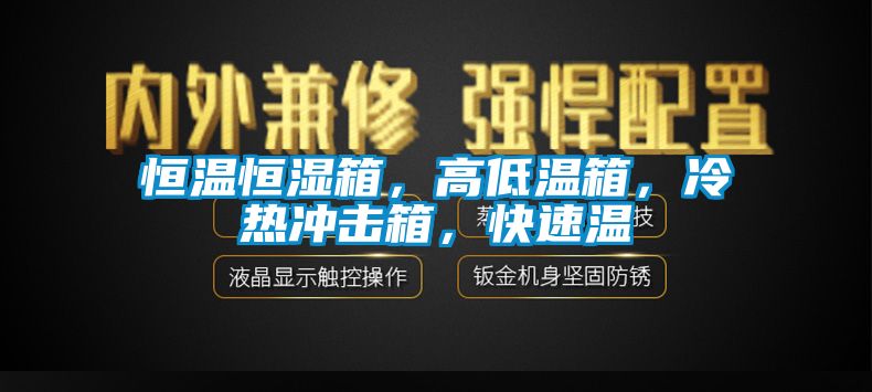 恒溫恒濕箱，高低溫箱，冷熱沖擊箱，快速溫