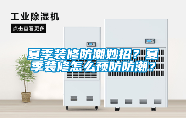 夏季裝修防潮妙招？夏季裝修怎么預防防潮？
