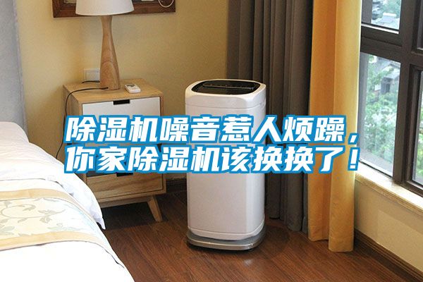 除濕機噪音惹人煩躁，你家除濕機該換換了！