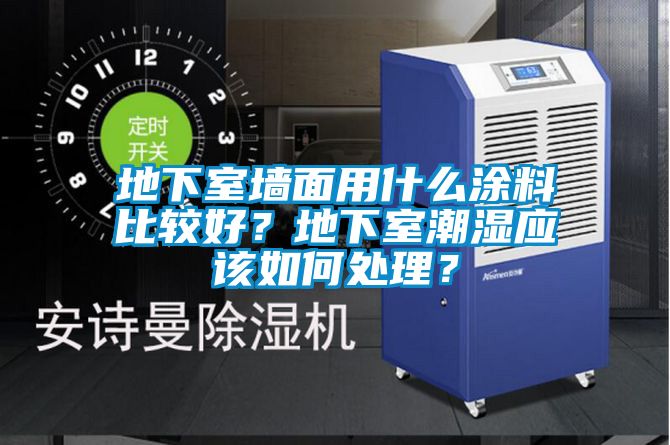 地下室墻面用什么涂料比較好？地下室潮濕應該如何處理？