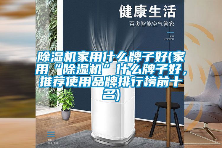 除濕機家用什么牌子好(家用“除濕機”什么牌子好，推薦使用品牌排行榜前十名)