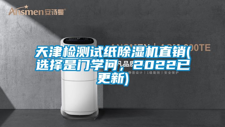 天津檢測試紙除濕機直銷(xiāo)(選擇是門(mén)學(xué)問(wèn)，2022已更新)