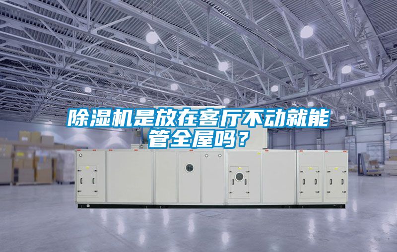 除濕機是放在客廳不動(dòng)就能管全屋嗎？