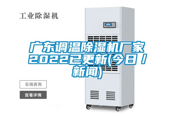 廣東調溫除濕機廠(chǎng)家2022已更新(今日／新聞)
