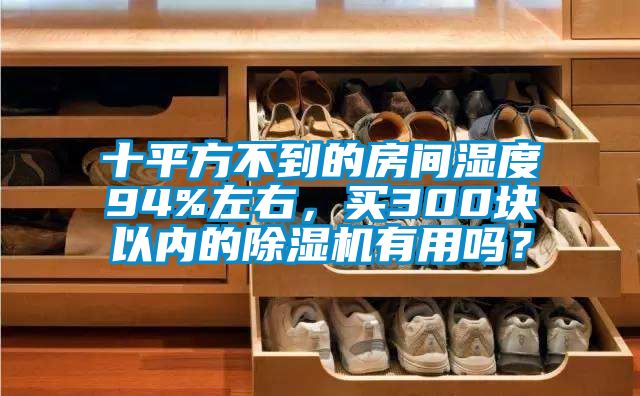 十平方不到的房間濕度94%左右，買(mǎi)300塊以?xún)鹊某凉駲C有用嗎？