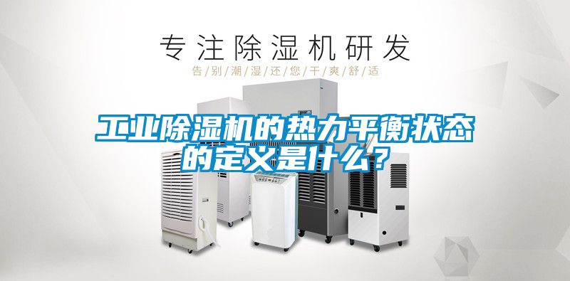 工業(yè)除濕機的熱力平衡狀態(tài)的定義是什么？