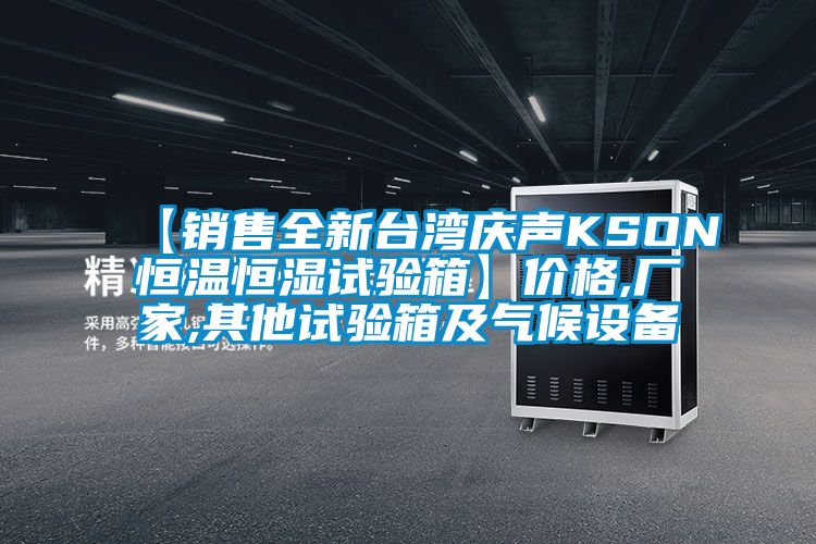【銷(xiāo)售全新臺灣慶聲KSON恒溫恒濕試驗箱】?jì)r(jià)格,廠(chǎng)家,其他試驗箱及氣候設備