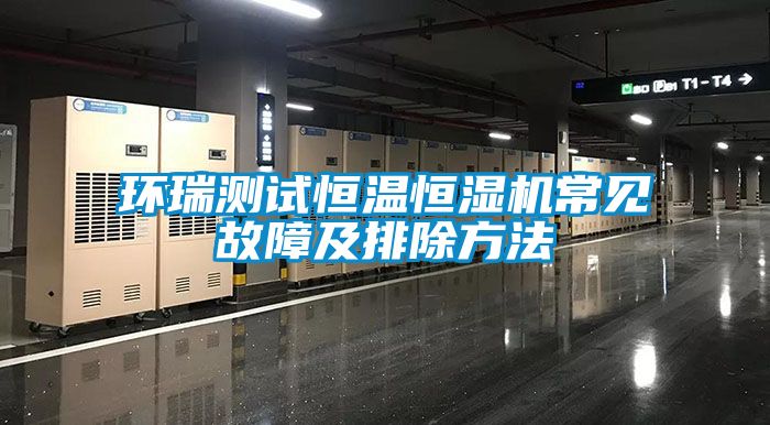 環(huán)瑞測試恒溫恒濕機常見(jiàn)故障及排除方法