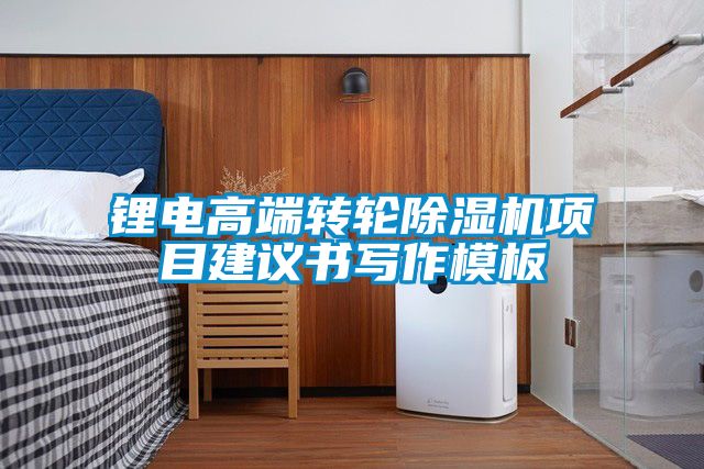鋰電高端轉輪除濕機項目建議書(shū)寫(xiě)作模板