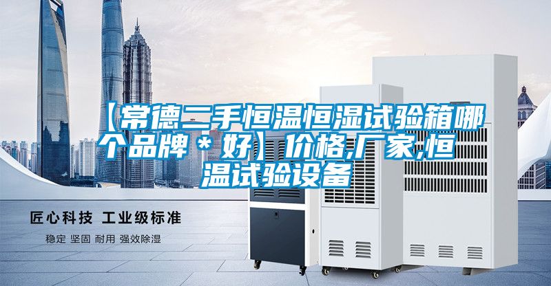 【常德二手恒溫恒濕試驗箱哪個(gè)品牌＊好】?jì)r(jià)格,廠(chǎng)家,恒溫試驗設備