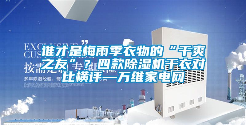 誰(shuí)才是梅雨季衣物的“干爽之友”？四款除濕機干衣對比橫評—萬(wàn)維家電網(wǎng)