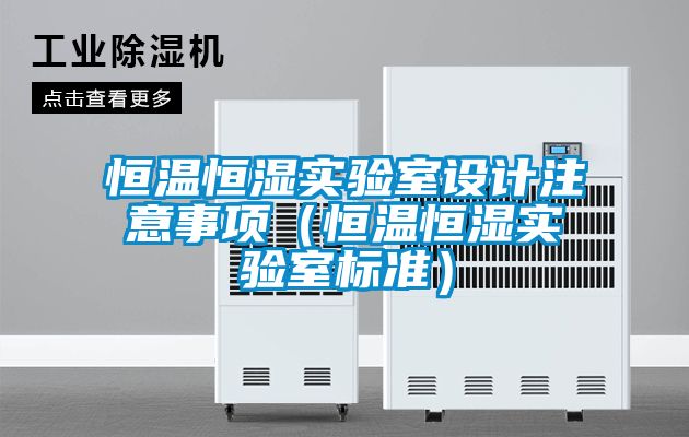 恒溫恒濕實(shí)驗室設計注意事項（恒溫恒濕實(shí)驗室標準）