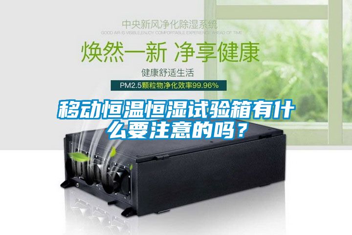 移動(dòng)恒溫恒濕試驗箱有什么要注意的嗎？