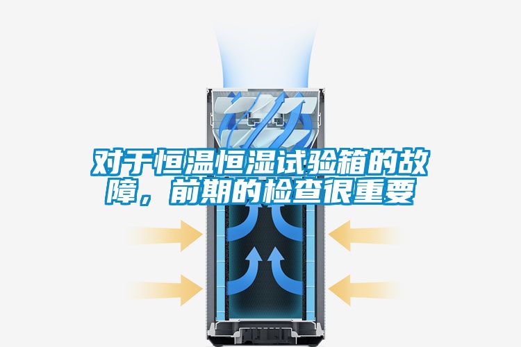 對于恒溫恒濕試驗箱的故障，前期的檢查很重要