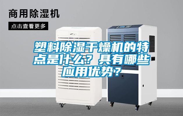 塑料除濕干燥機的特點(diǎn)是什么？具有哪些應用優(yōu)勢？