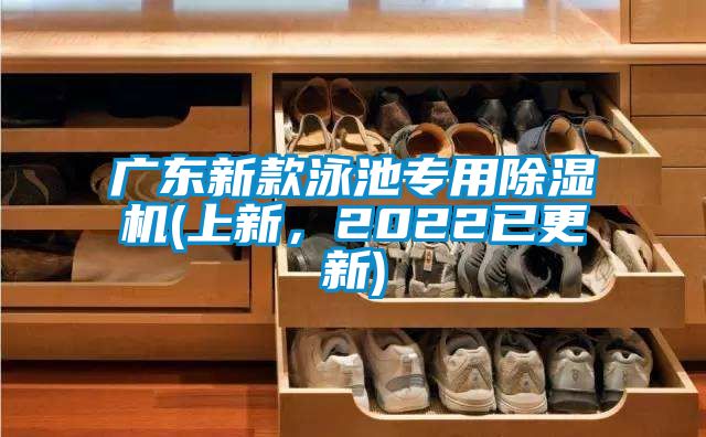 廣東新款泳池專(zhuān)用除濕機(上新，2022已更新)