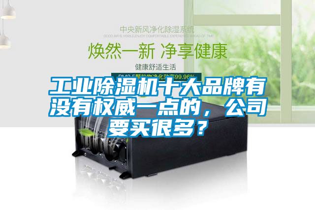 工業(yè)除濕機十大品牌有沒(méi)有權威一點(diǎn)的，公司要買(mǎi)很多？