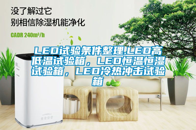 LED試驗條件整理.LED高低溫試驗箱，LED恒溫恒濕試驗箱，LED冷熱沖擊試驗箱