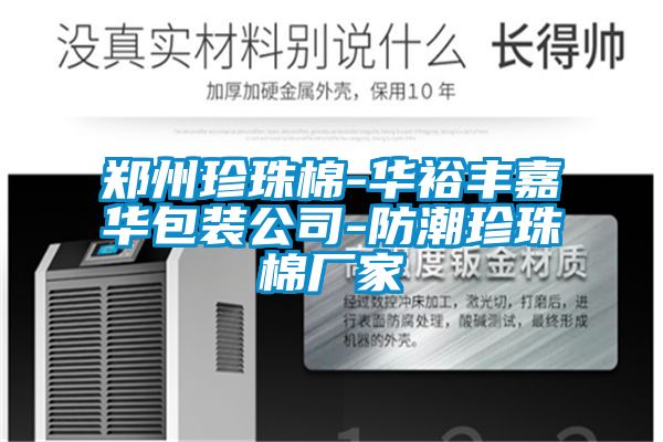 鄭州珍珠棉-華裕豐嘉華包裝公司-防潮珍珠棉廠(chǎng)家