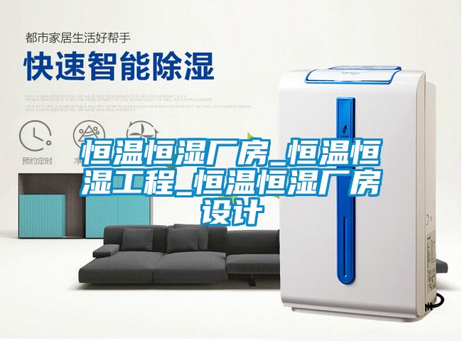 恒溫恒濕廠(chǎng)房_恒溫恒濕工程_恒溫恒濕廠(chǎng)房設計
