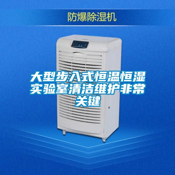 大型步入式恒溫恒濕實(shí)驗室清潔維護非常關(guān)鍵