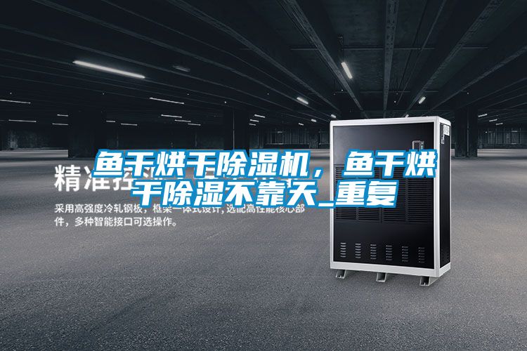 魚(yú)干烘干除濕機，魚(yú)干烘干除濕不靠天_重復