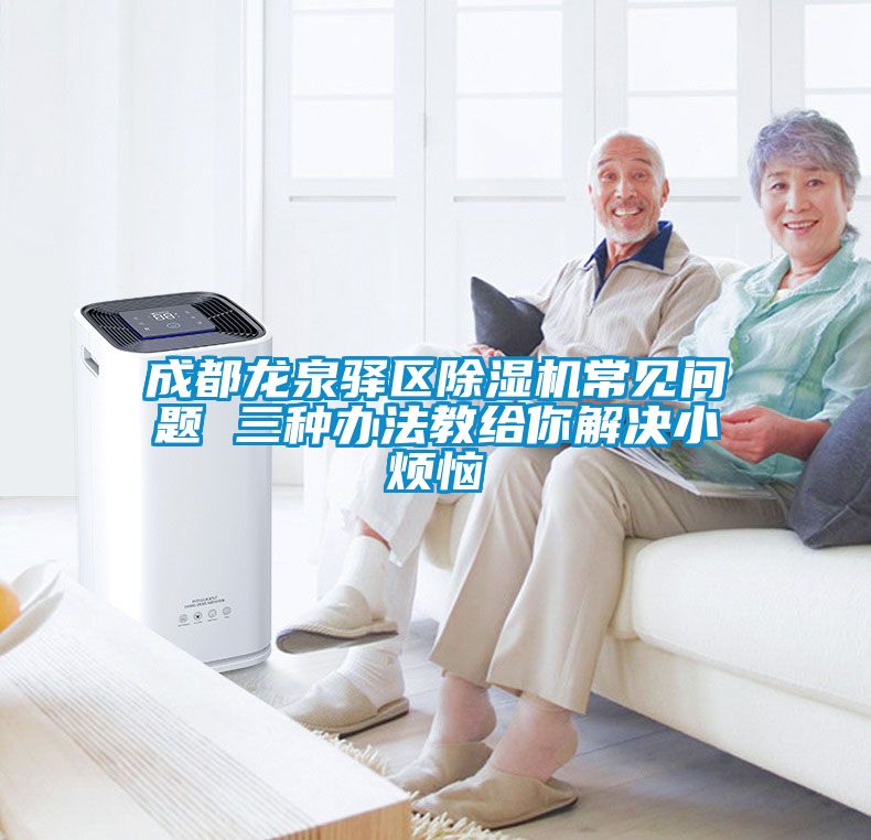 成都龍泉驛區除濕機常見(jiàn)問(wèn)題 三種辦法教給你解決小煩惱