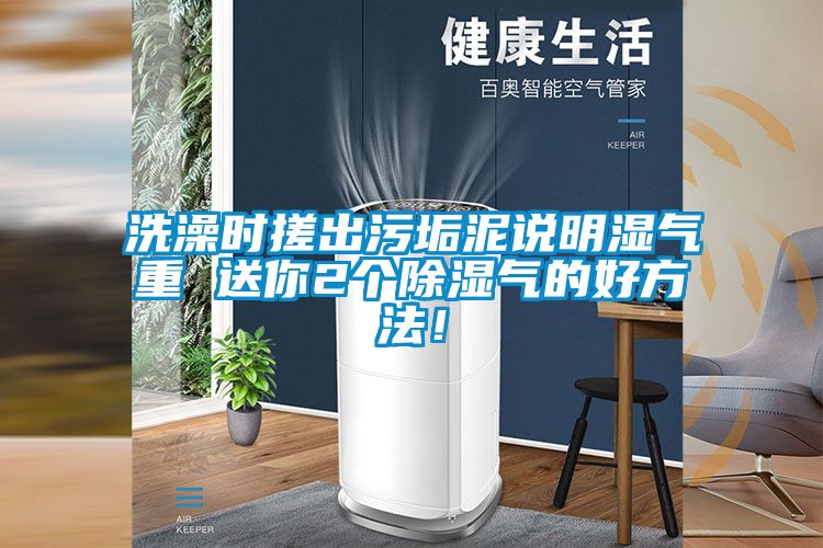 洗澡時(shí)搓出污垢泥說(shuō)明濕氣重 送你2個(gè)除濕氣的好方法！