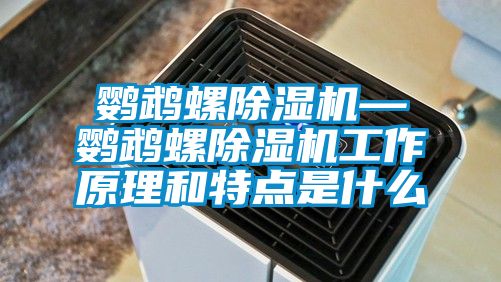 鸚鵡螺除濕機—鸚鵡螺除濕機工作原理和特點(diǎn)是什么