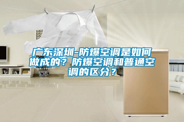 廣東深圳-防爆空調是如何做成的？防爆空調和普通空調的區分？