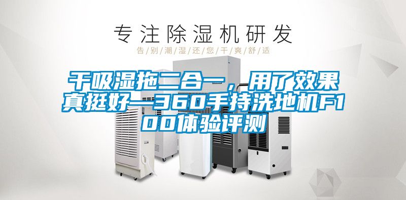 干吸濕拖二合一，用了效果真挺好—360手持洗地機F100體驗評測