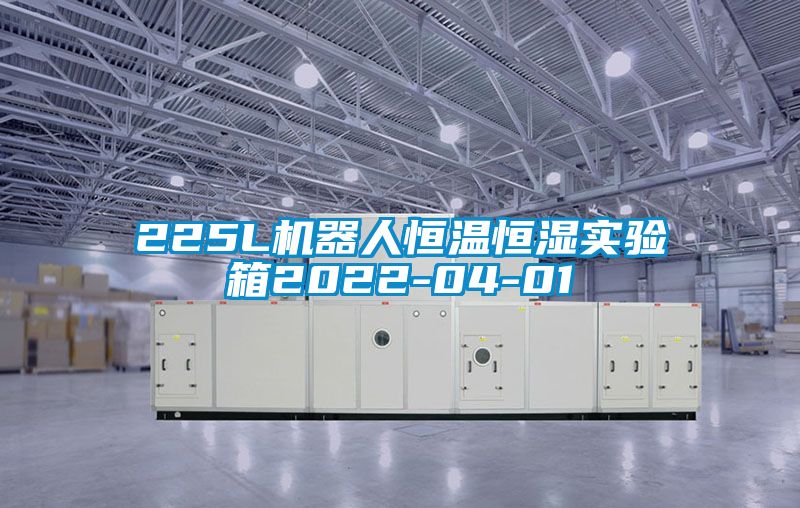225L機器人恒溫恒濕實(shí)驗箱2022-04-01