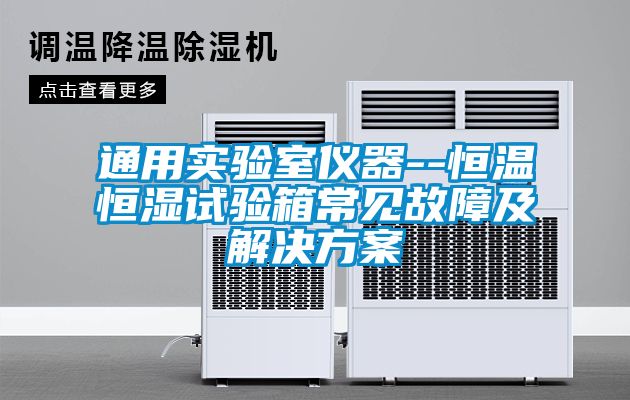 通用實(shí)驗室儀器--恒溫恒濕試驗箱常見(jiàn)故障及解決方案