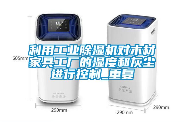 利用工業(yè)除濕機對木材家具工廠(chǎng)的濕度和灰塵進(jìn)行控制_重復