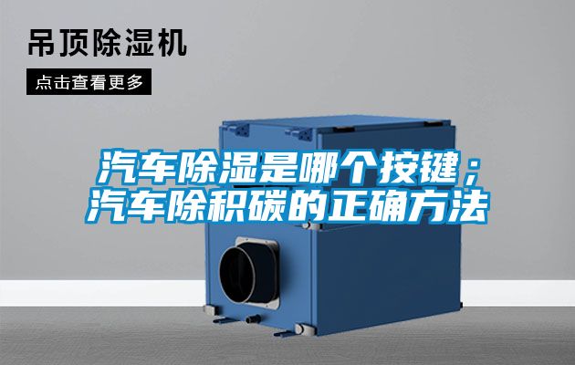 汽車(chē)除濕是哪個(gè)按鍵；汽車(chē)除積碳的正確方法