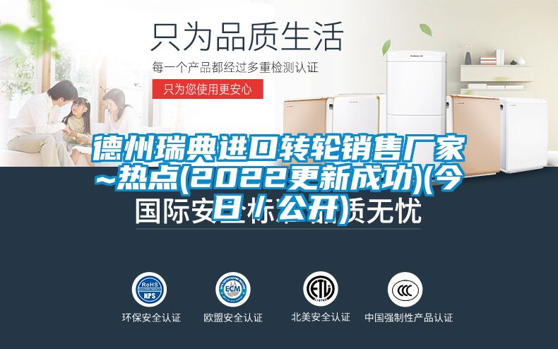 德州瑞典進(jìn)口轉輪銷(xiāo)售廠(chǎng)家~熱點(diǎn)(2022更新成功)(今日／公開(kāi))