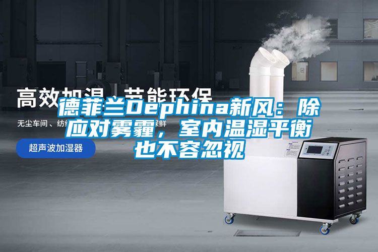 德菲蘭Dephina新風(fēng)：除應對霧霾，室內溫濕平衡也不容忽視