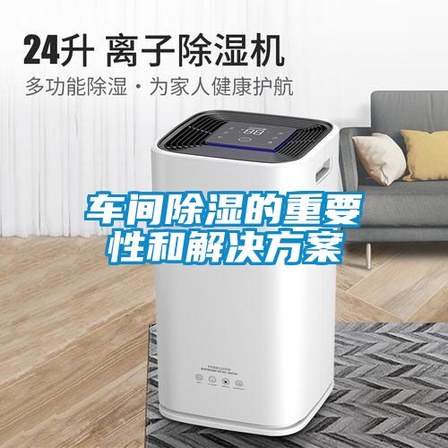 車(chē)間除濕的重要性和解決方案