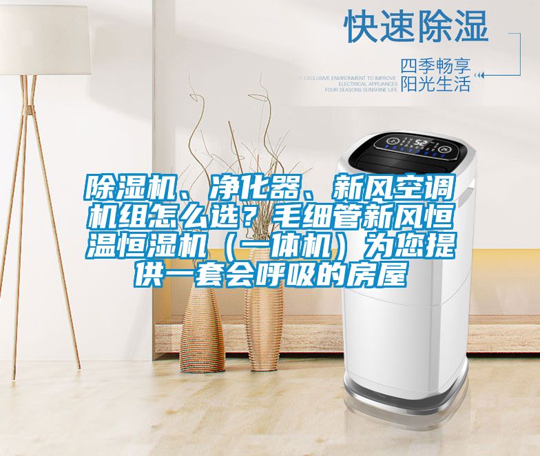 除濕機、凈化器、新風(fēng)空調機組怎么選？毛細管新風(fēng)恒溫恒濕機（一體機）為您提供一套會(huì )呼吸的房屋
