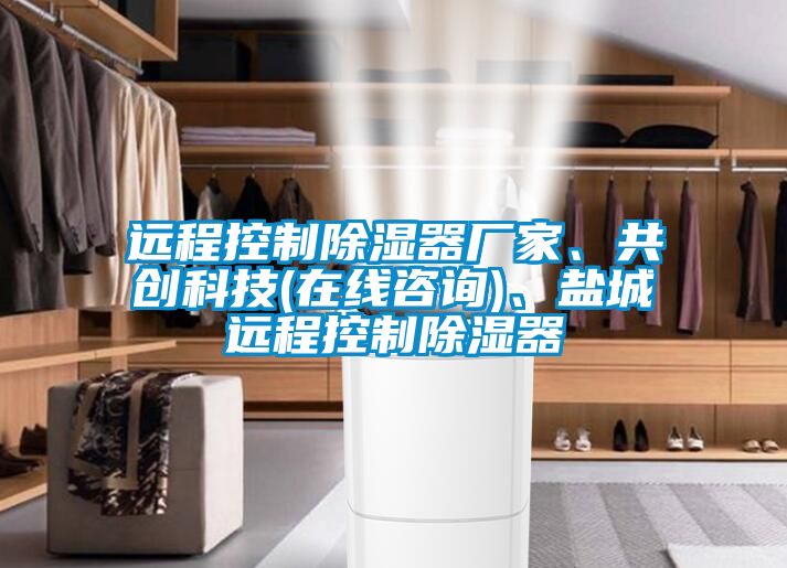 遠程控制除濕器廠(chǎng)家、共創(chuàng  )科技(在線(xiàn)咨詢(xún))、鹽城遠程控制除濕器