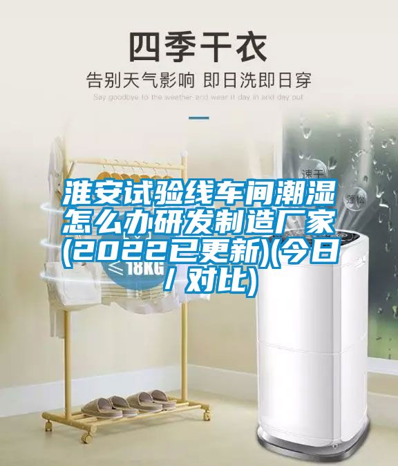 淮安試驗線(xiàn)車(chē)間潮濕怎么辦研發(fā)制造廠(chǎng)家(2022已更新)(今日／對比)