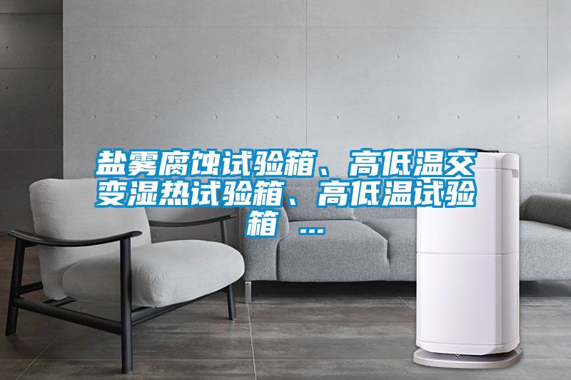 鹽霧腐蝕試驗箱、高低溫交變濕熱試驗箱、高低溫試驗箱 ...