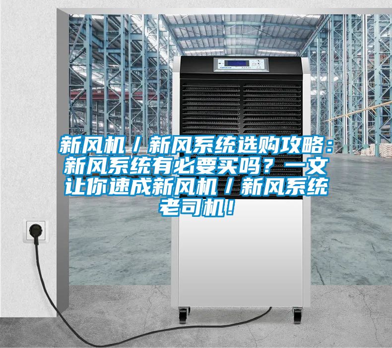 新風(fēng)機／新風(fēng)系統選購攻略：新風(fēng)系統有必要買(mǎi)嗎？一文讓你速成新風(fēng)機／新風(fēng)系統老司機！