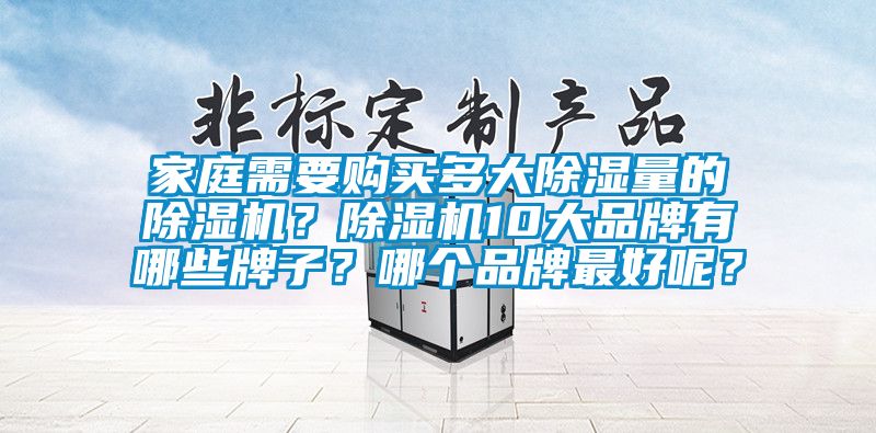 家庭需要購買(mǎi)多大除濕量的除濕機？除濕機10大品牌有哪些牌子？哪個(gè)品牌最好呢？