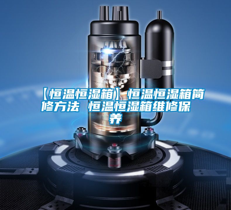 【恒溫恒濕箱】恒溫恒濕箱簡(jiǎn)修方法 恒溫恒濕箱維修保養