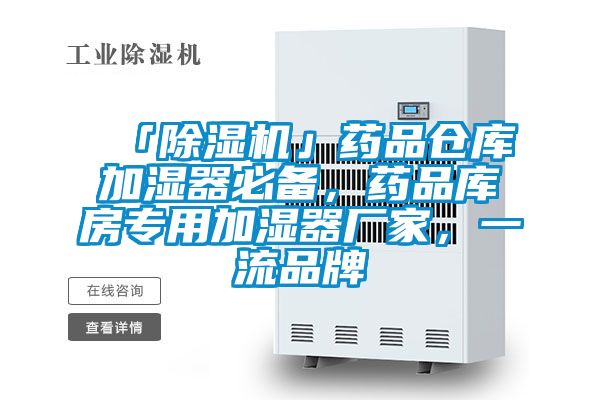「除濕機」藥品倉庫加濕器必備，藥品庫房專(zhuān)用加濕器廠(chǎng)家，一流品牌