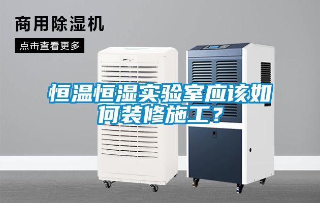 恒溫恒濕實(shí)驗室應該如何裝修施工？