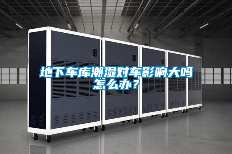 地下車(chē)庫潮濕對車(chē)影響大嗎怎么辦？