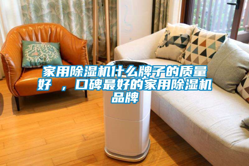 家用除濕機什么牌子的質(zhì)量好 ，口碑最好的家用除濕機品牌