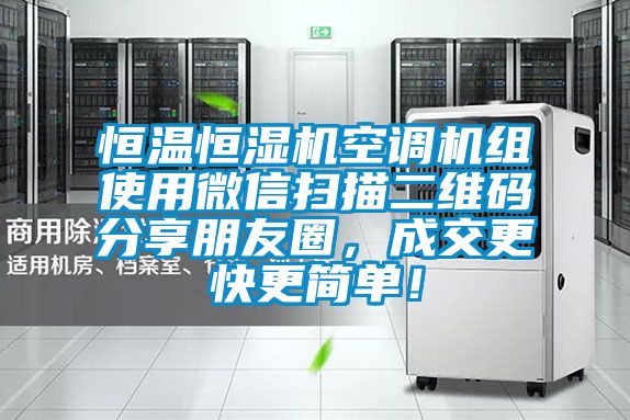 恒溫恒濕機空調機組使用微信掃描二維碼分享朋友圈，成交更快更簡(jiǎn)單！